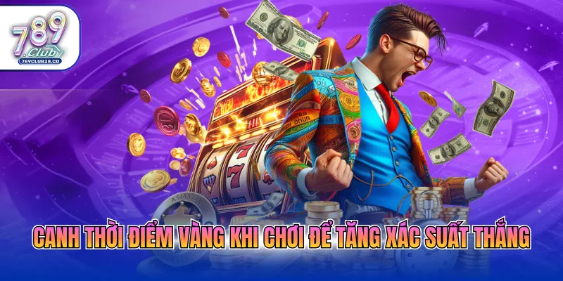 Canh thời điểm vàng khi chơi để tăng xác suất thắng