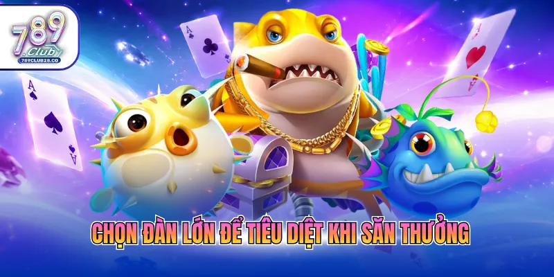 Chọn đàn lớn để tiêu diệt khi săn thưởng